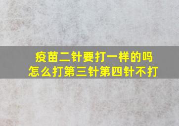 疫苗二针要打一样的吗怎么打第三针第四针不打