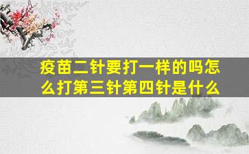 疫苗二针要打一样的吗怎么打第三针第四针是什么