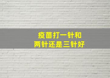 疫苗打一针和两针还是三针好