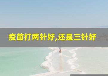 疫苗打两针好,还是三针好