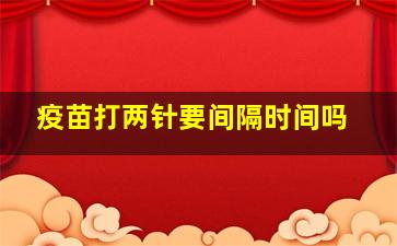 疫苗打两针要间隔时间吗