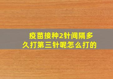 疫苗接种2针间隔多久打第三针呢怎么打的