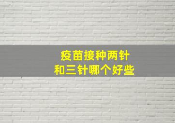 疫苗接种两针和三针哪个好些