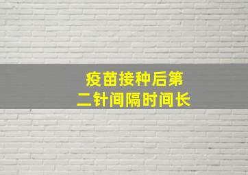 疫苗接种后第二针间隔时间长