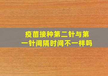 疫苗接种第二针与第一针间隔时间不一样吗