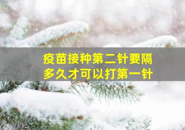 疫苗接种第二针要隔多久才可以打第一针