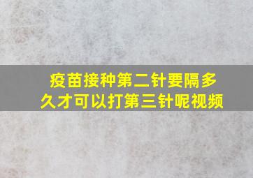 疫苗接种第二针要隔多久才可以打第三针呢视频