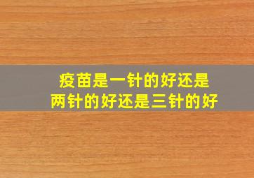 疫苗是一针的好还是两针的好还是三针的好