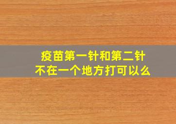 疫苗第一针和第二针不在一个地方打可以么