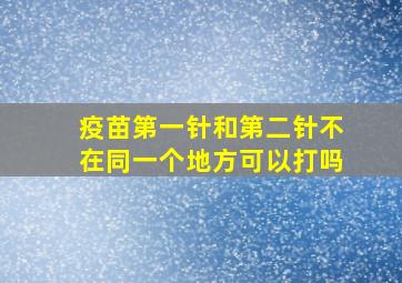 疫苗第一针和第二针不在同一个地方可以打吗