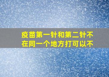 疫苗第一针和第二针不在同一个地方打可以不