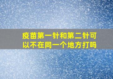 疫苗第一针和第二针可以不在同一个地方打吗