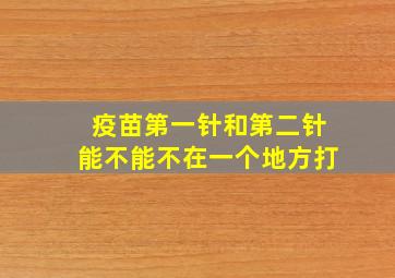 疫苗第一针和第二针能不能不在一个地方打