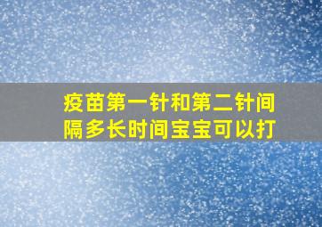 疫苗第一针和第二针间隔多长时间宝宝可以打