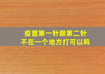 疫苗第一针跟第二针不在一个地方打可以吗