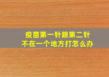 疫苗第一针跟第二针不在一个地方打怎么办