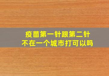 疫苗第一针跟第二针不在一个城市打可以吗