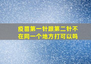 疫苗第一针跟第二针不在同一个地方打可以吗