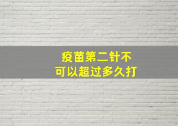 疫苗第二针不可以超过多久打