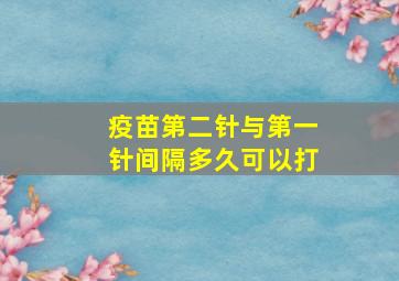 疫苗第二针与第一针间隔多久可以打