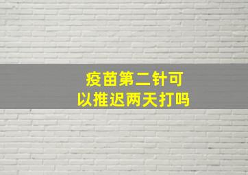 疫苗第二针可以推迟两天打吗