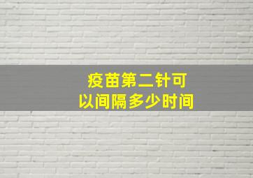 疫苗第二针可以间隔多少时间