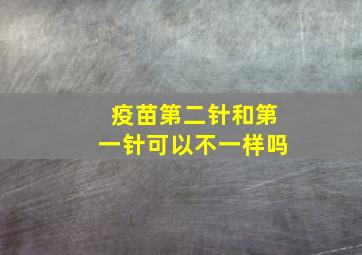 疫苗第二针和第一针可以不一样吗