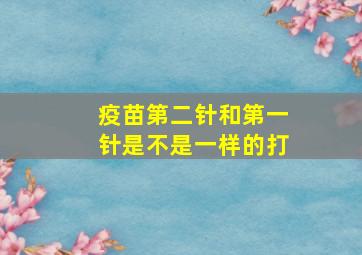 疫苗第二针和第一针是不是一样的打