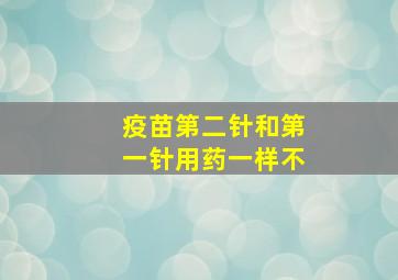 疫苗第二针和第一针用药一样不