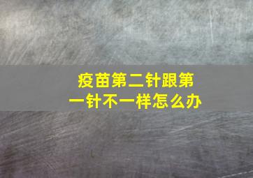 疫苗第二针跟第一针不一样怎么办