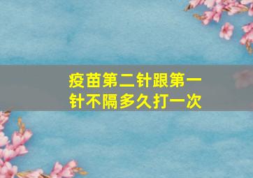 疫苗第二针跟第一针不隔多久打一次