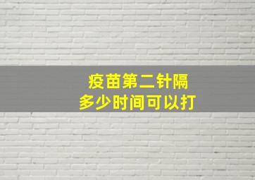 疫苗第二针隔多少时间可以打