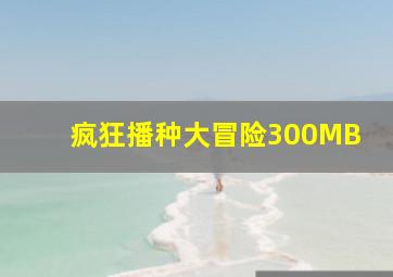 疯狂播种大冒险300MB