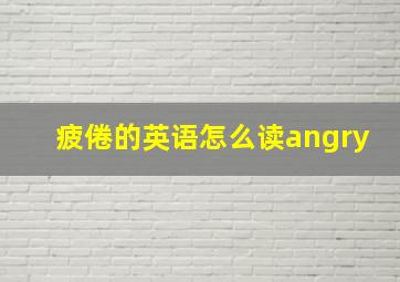 疲倦的英语怎么读angry