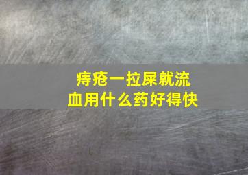 痔疮一拉屎就流血用什么药好得快