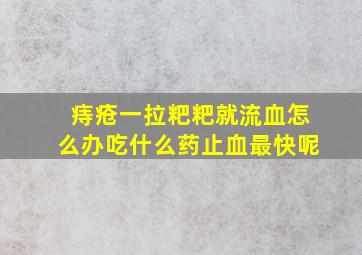 痔疮一拉粑粑就流血怎么办吃什么药止血最快呢