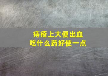 痔疮上大便出血吃什么药好使一点