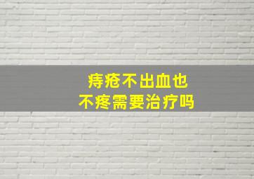 痔疮不出血也不疼需要治疗吗