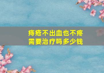 痔疮不出血也不疼需要治疗吗多少钱