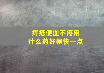 痔疮便血不疼用什么药好得快一点