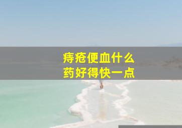 痔疮便血什么药好得快一点