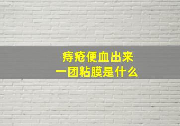 痔疮便血出来一团粘膜是什么