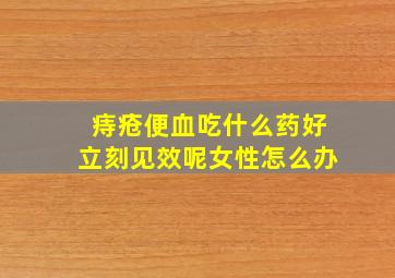 痔疮便血吃什么药好立刻见效呢女性怎么办