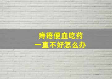 痔疮便血吃药一直不好怎么办