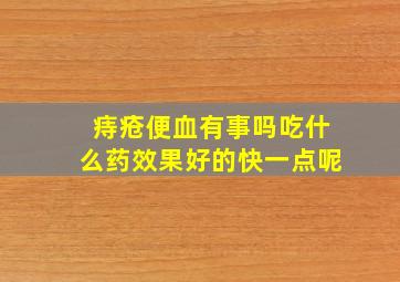 痔疮便血有事吗吃什么药效果好的快一点呢