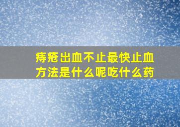 痔疮出血不止最快止血方法是什么呢吃什么药