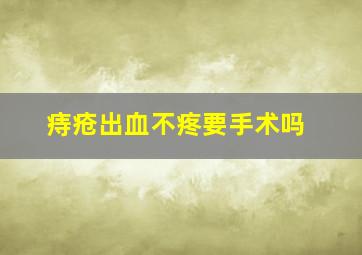 痔疮出血不疼要手术吗