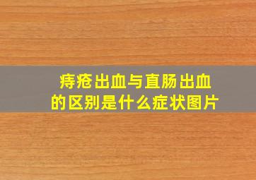 痔疮出血与直肠出血的区别是什么症状图片