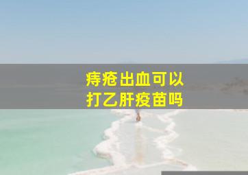 痔疮出血可以打乙肝疫苗吗