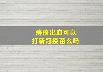 痔疮出血可以打新冠疫苗么吗